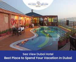 Sea View Dubai Hotel – Best Place to Spend Your Vacation In Dubai