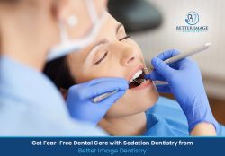 Get Fear-Free Dental Care with Sedation Dentistry from Better Image Dentistry