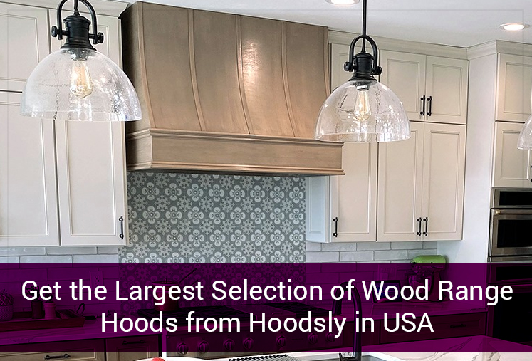 Get the Largest Selection of Wood Range Hoods from Hoodsly in USA