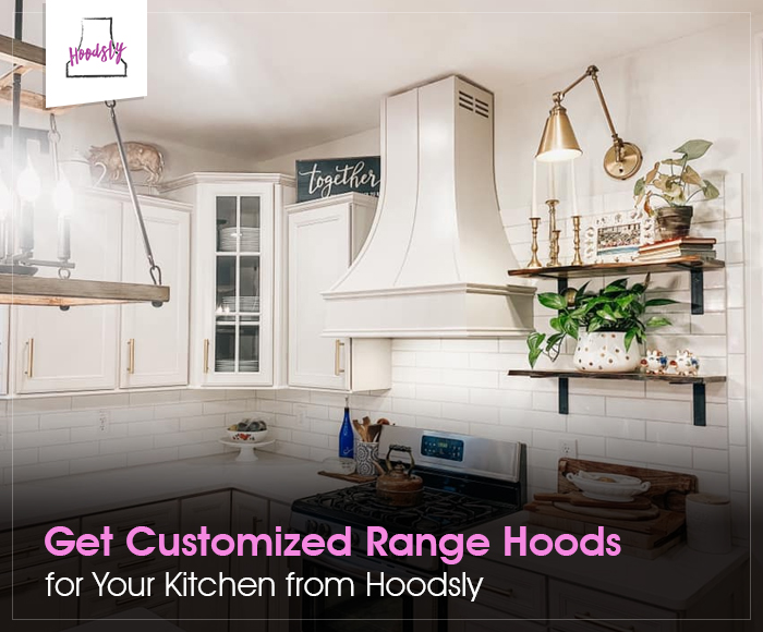 Get Customized Range Hoods for Your Kitchen from Hoodsly