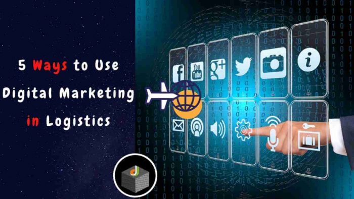 Get The 5 Best Ways That You Can Use Digital Marketing in Logistics