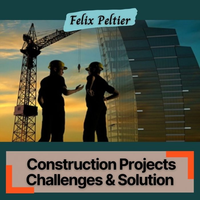 Felix Peltier – Common Challenges Faced By Construction Projects & Their Solution