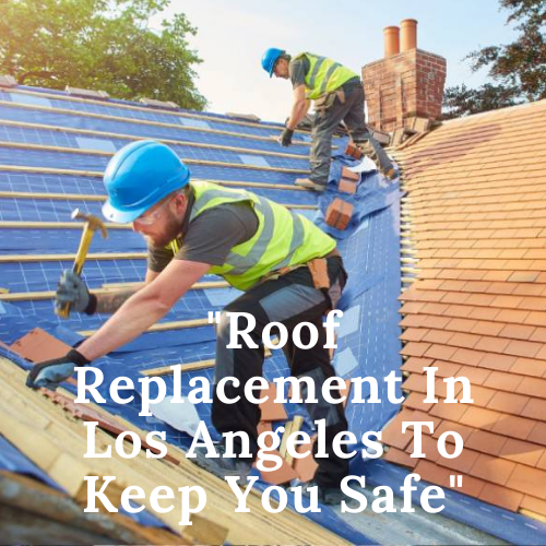 Expert Roof Replacement In Los Angeles To Keep You Safe