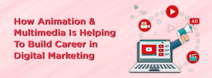 How Animation & Multimedia Is Helping To Build Career in Digital Marketing