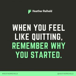 Heather Reiheld | when you feel like quitting, remember why you started
