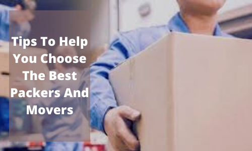Tips To Help You Choose The Best Packers And Movers