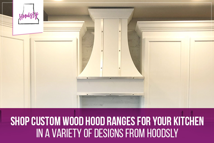 Shop Custom Wood Hood Ranges for Your Kitchen in A Variety of Designes from Hoodsly