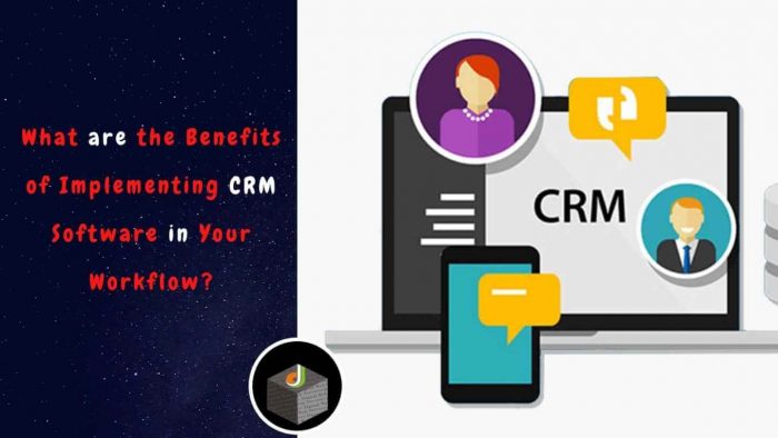 Benefits of Implementing CRM Software in Your Workflow