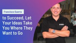 Francisco Guerra to Succeed, Let Your Ideas Take You Where They Want to Go