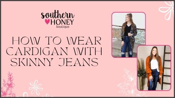 How to Style Cardigan With Skinny Jeans – Southern Honey Boutique