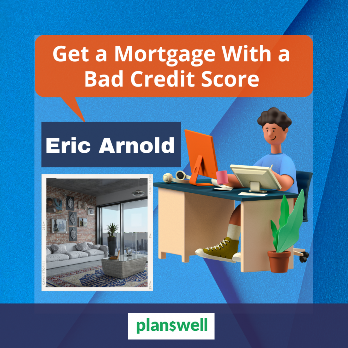 Eric Arnold Planswell – Get a Mortgage With a Bad Credit Score