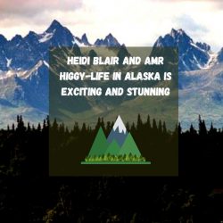 Heidi Blair and Amr Higgy-Life in Alaska is Exciting and Stunning