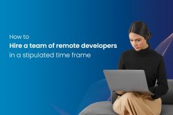How To Hire A Team Of Remote Developers In A Stipulated Time Frame
