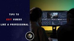 The Best Tips to Edit Videos like a Professional