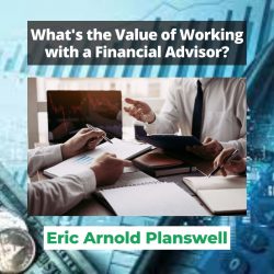 Eric Arnold Planswell – What’s the Value of Working with a Financial Advisor?