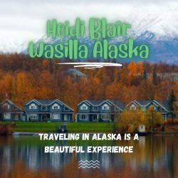 Heidi Blair Wasilla Alaska – Traveling in Alaska is a Beautiful Experience