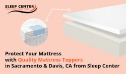 Protect Your Mattress with Quality Mattress Toppers in Sacramento & Davis, CA from Sleep Center