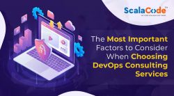 The Most Important Factors to Consider When Choosing DevOps Consulting Services