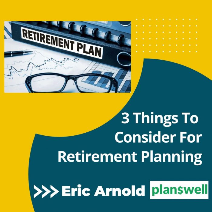 Eric Arnold Planswell – 3 Things To Consider For Retirement Planning