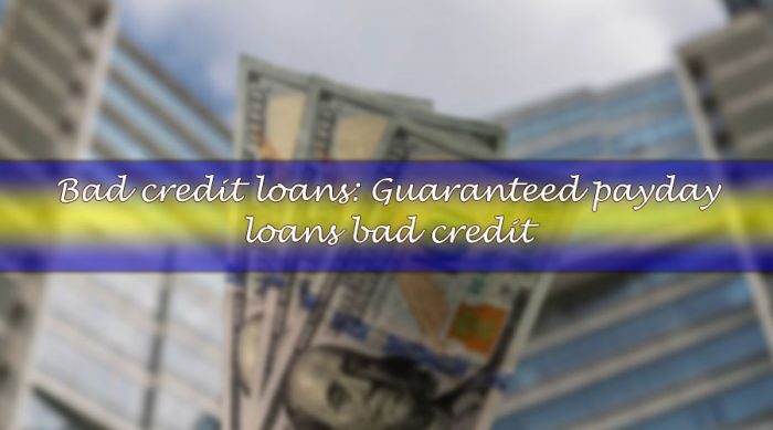 Bad credit loans: Guaranteed payday loans bad credit