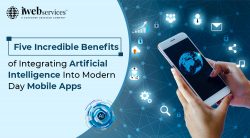 Five Incredible Benefits of Integrating Artificial Intelligence into Modern Day Mobile Apps