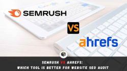 SEMrush vs Ahrefs: Which one is the best for website SEO audit