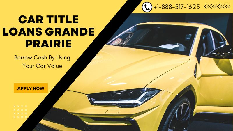 Car Title Loans Grande Prairie – Borrow Cash By Using Your Car Value
