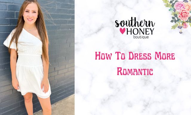 How to Dress More Romantic – Southern Honey Boutique