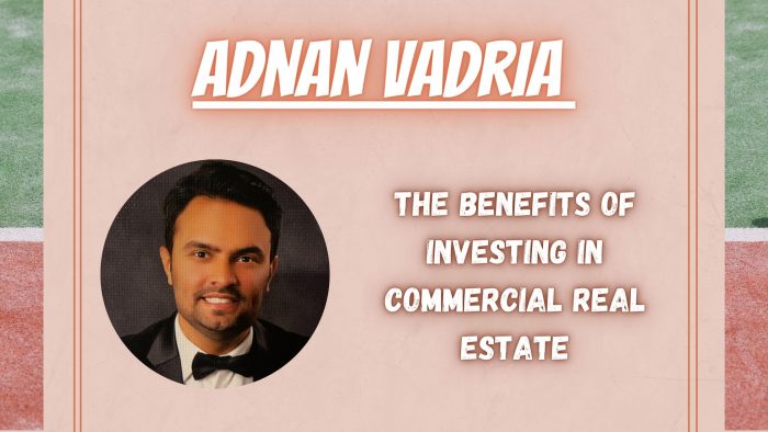 Adnan Vadria – The Benefits of Investing in Commercial Real Estate