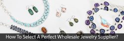 How to Select a Perfect Wholesale Jewelry Supplier?