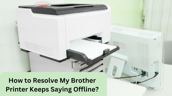How to Resolve My Brother Printer Keeps Saying Offline?