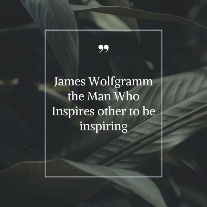 James Wolfgramm the Man Who Inspires other to be inspiring