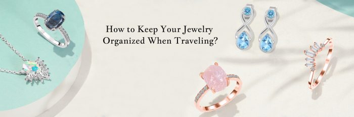 How to Keep Your Jewelry Organized When Traveling?