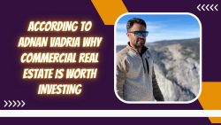 According to Adnan Vadria Why Commercial Real Estate is Worth Investing