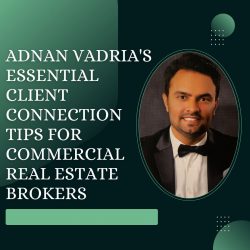 Adnan Vadria’s Essential Client Connection Tips for Commercial Real Estate Brokers