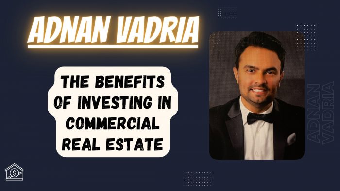 Adnan Vadria- The Benefits of Investing In Commercial Real Estate