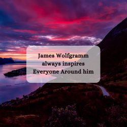 James Wolfgramm always inspires Everyone Around him