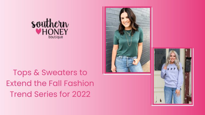 Tops & Sweaters to Extend the Fall Fashion Trend Series for 2022 – Southern Honey Boutique