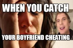 When you catch your boyfriend cheating.