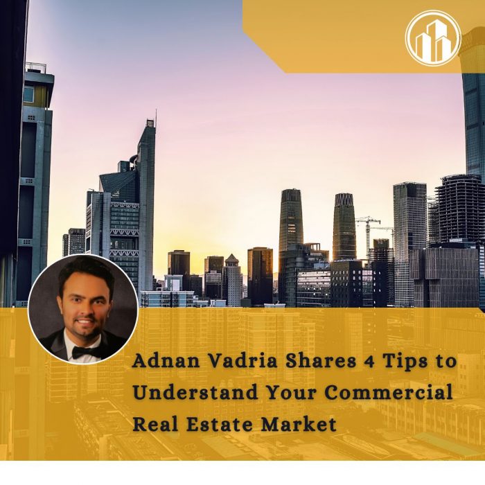 Adnan Vadria Shares 4 Tips to Understand Your Commercial Real Estate Market