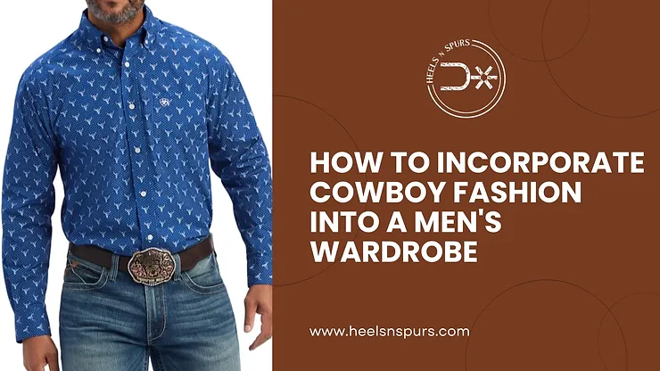 How to Incorporate Cowboy Fashion into a Men’s Wardrobe – Heels N Spurs
