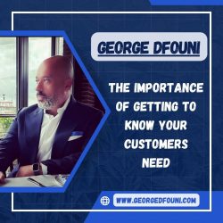 George Dfouni – The Importance of Getting to Know Your Customers Need