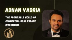 Adnan Vadria – The Profitable World of Commercial Real Estate Investment