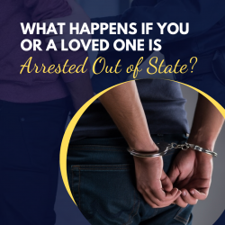 What Happens If You Or A Loved One Is Arrested Out Of State?