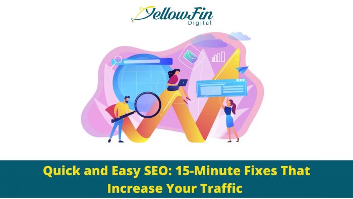Quick and Easy SEO: 15-Minute Fixes That Increase Your Traffic – YellowFin Digital