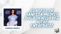 Conseils de Vanessa Modely pour développer votre entreprise