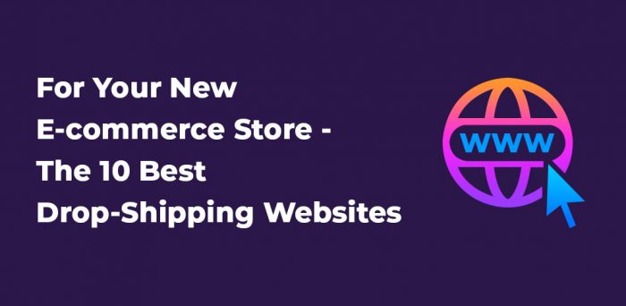 For your new e-commerce store – the 10 best drop-shipping websites