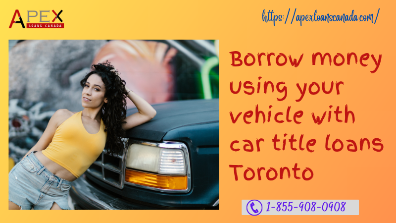 Borrow money using your vehicle with car title loans Toronto