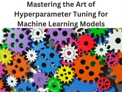 Mastering the Art of Hyperparameter Tuning for Machine Learning Models