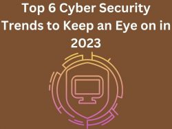 Top 6 Cyber Security Trends to Keep an Eye on in 2023